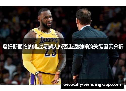 詹姆斯面临的挑战与湖人能否重返巅峰的关键因素分析