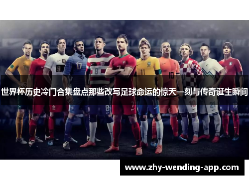 世界杯历史冷门合集盘点那些改写足球命运的惊天一刻与传奇诞生瞬间