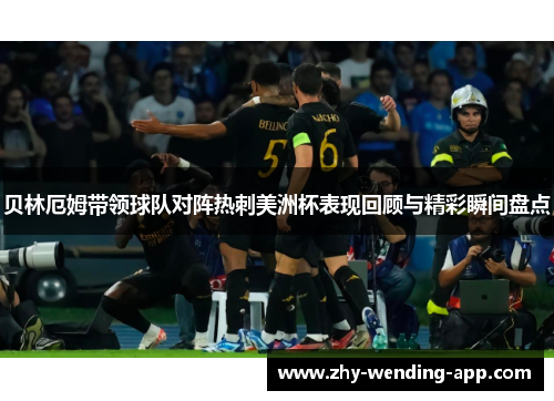 贝林厄姆带领球队对阵热刺美洲杯表现回顾与精彩瞬间盘点