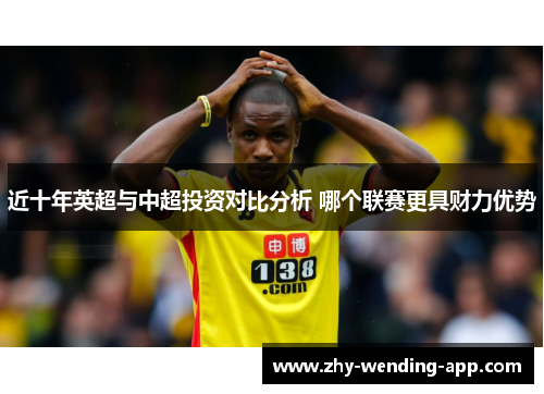 近十年英超与中超投资对比分析 哪个联赛更具财力优势