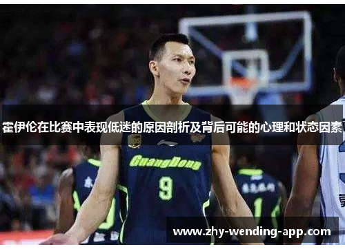 霍伊伦在比赛中表现低迷的原因剖析及背后可能的心理和状态因素