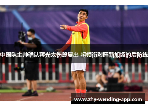 中国队主帅确认蒋光太伤愈复出 将领衔对阵新加坡的后防线