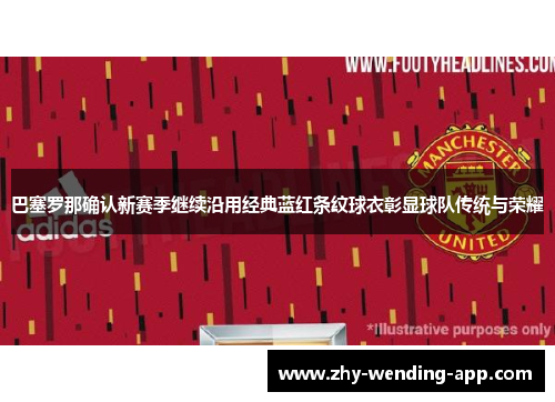 巴塞罗那确认新赛季继续沿用经典蓝红条纹球衣彰显球队传统与荣耀