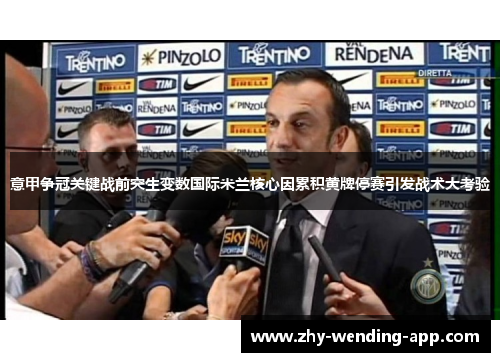 意甲争冠关键战前突生变数国际米兰核心因累积黄牌停赛引发战术大考验