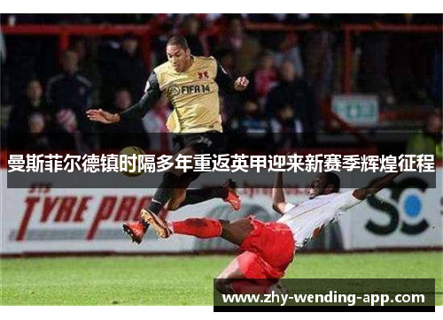 曼斯菲尔德镇时隔多年重返英甲迎来新赛季辉煌征程