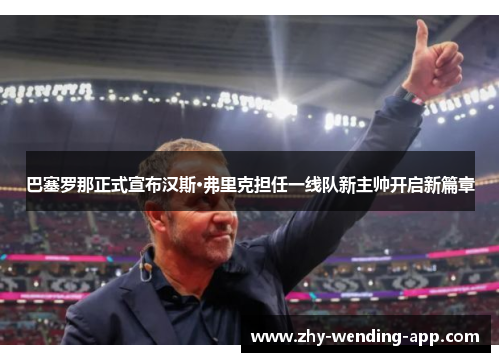 巴塞罗那正式宣布汉斯·弗里克担任一线队新主帅开启新篇章