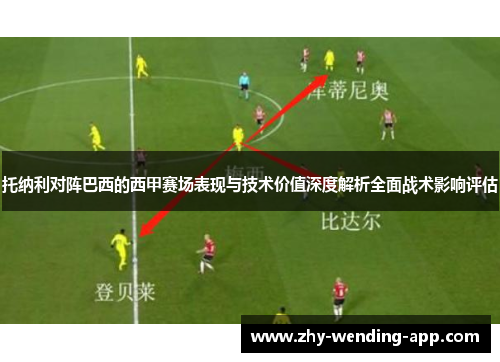 托纳利对阵巴西的西甲赛场表现与技术价值深度解析全面战术影响评估